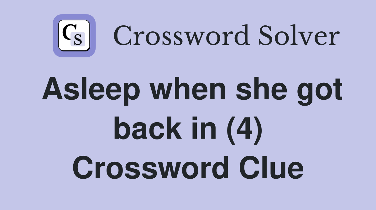 Asleep when she got back in (4) Crossword Clue
