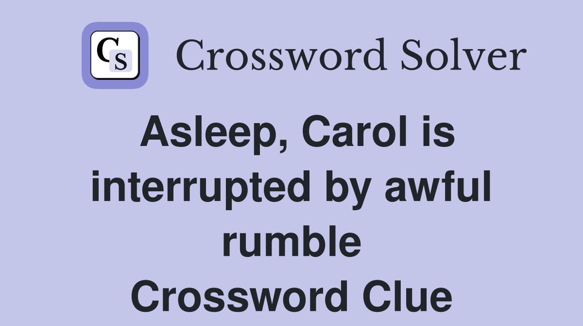 Asleep, Carol is interrupted by awful rumble Crossword Clue