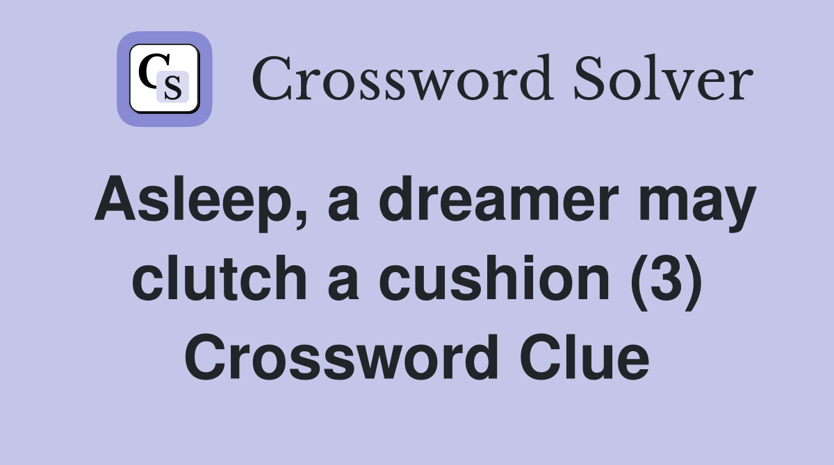 Asleep, a dreamer may clutch a cushion (3) Crossword Clue