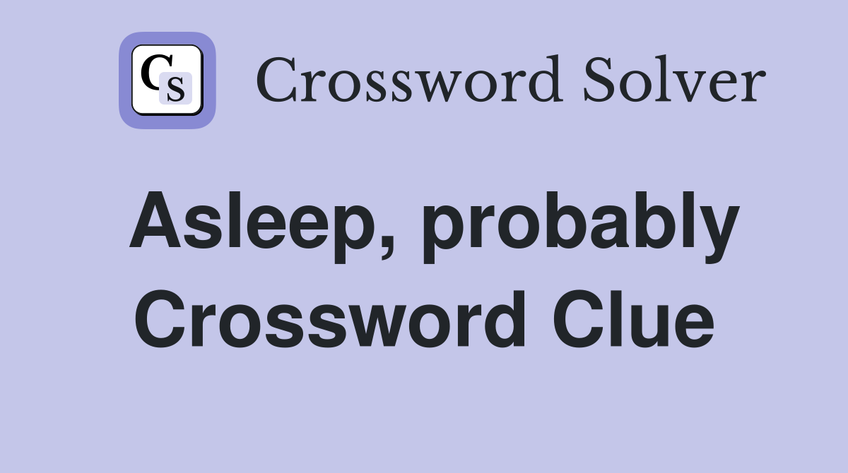 Asleep, probably Crossword Clue