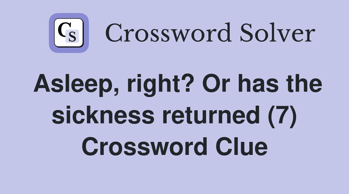 Asleep, right? Or has the sickness returned (7) Crossword Clue