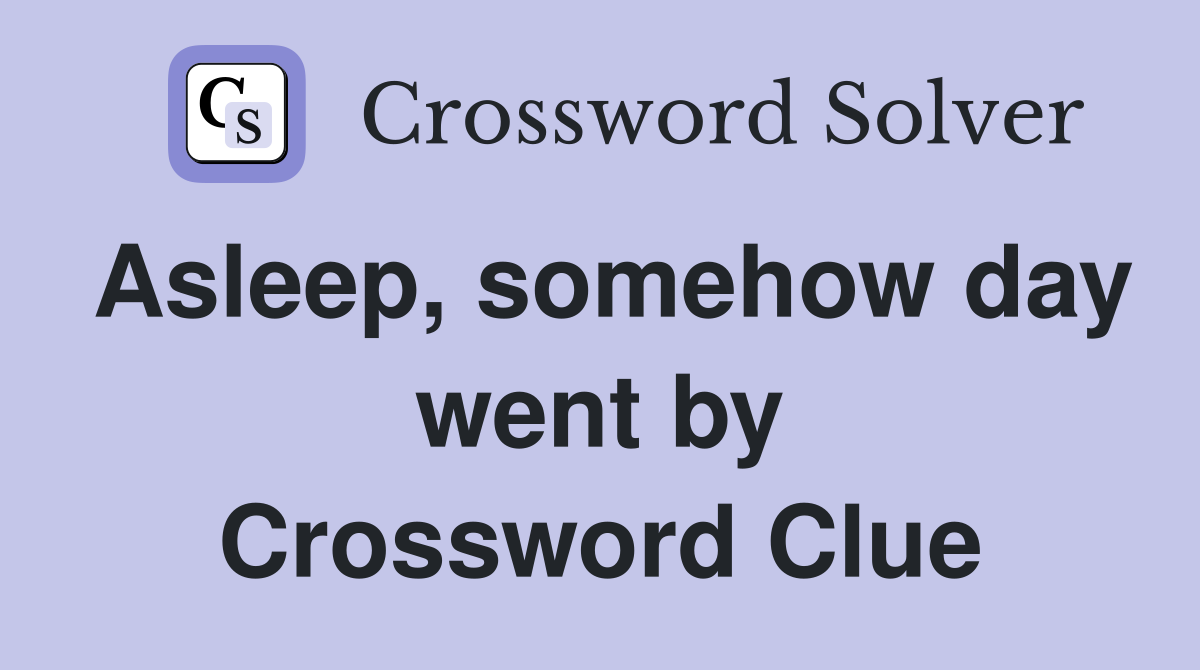 Asleep, somehow day went by Crossword Clue