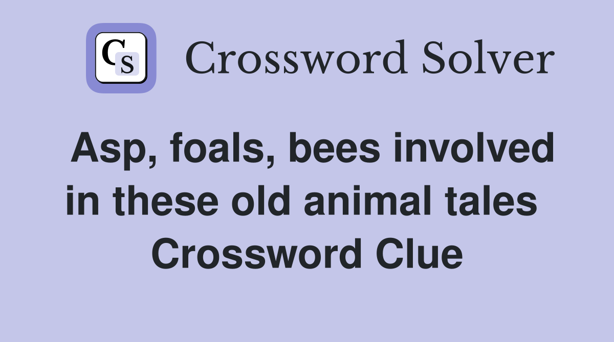 Asp, foals, bees involved in these old animal tales  Crossword Clue