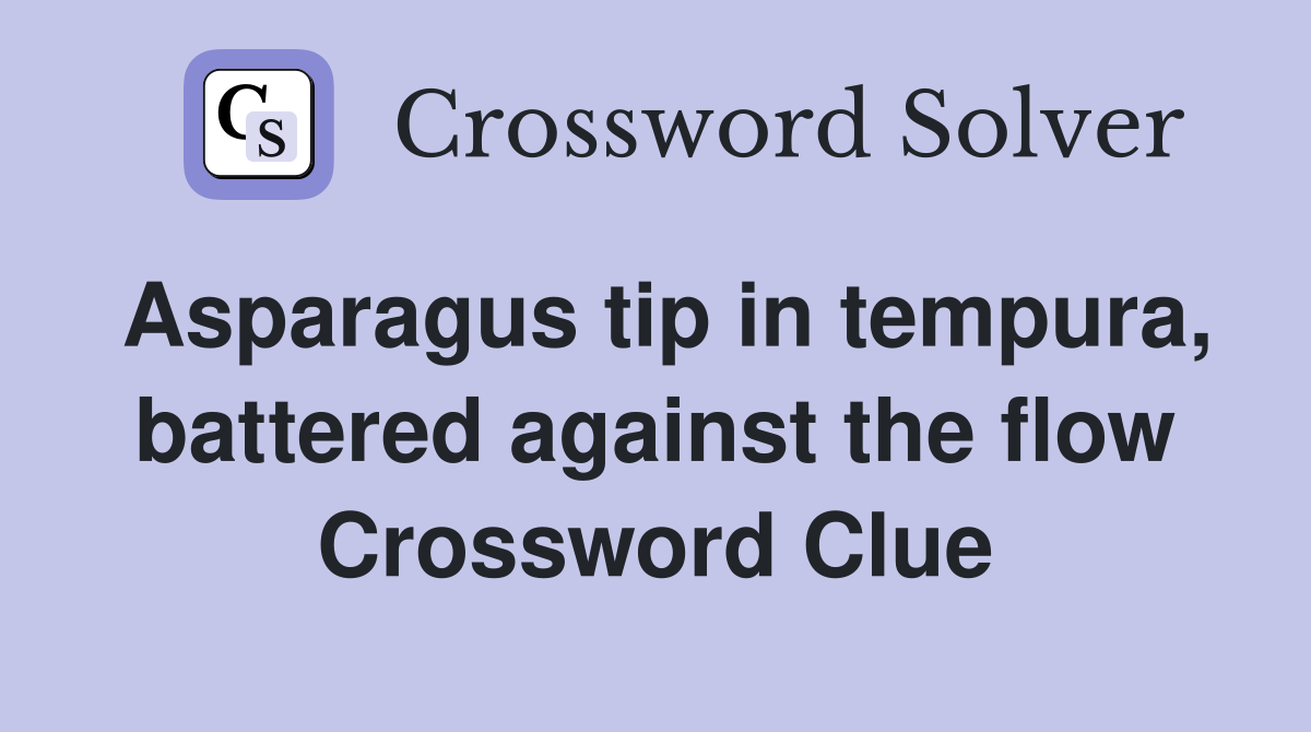 Asparagus tip in tempura, battered against the flow Crossword Clue