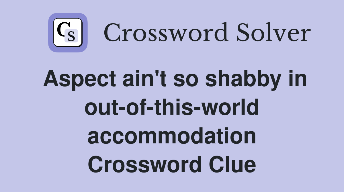 Aspect ain't so shabby in out-of-this-world accommodation Crossword Clue