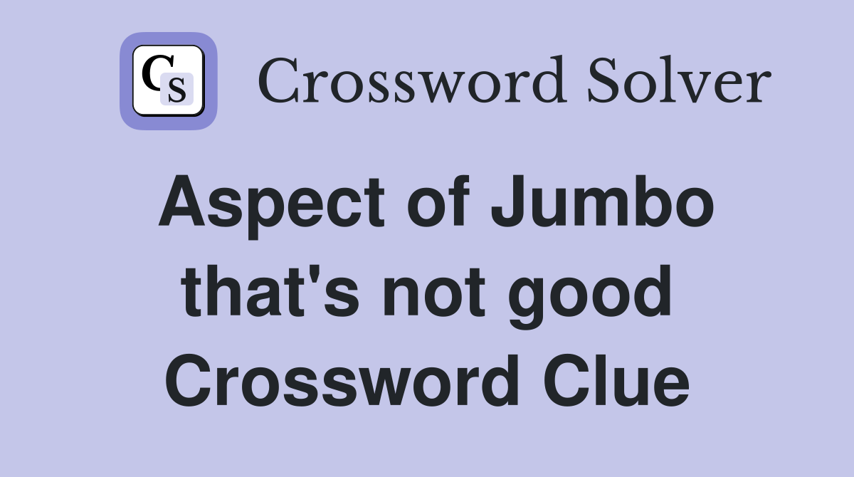 Aspect of Jumbo that's not good Crossword Clue