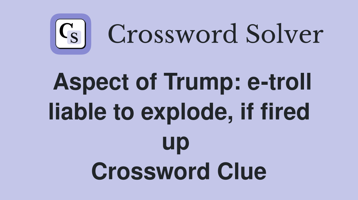Aspect of Trump: e-troll liable to explode, if fired up  Crossword Clue