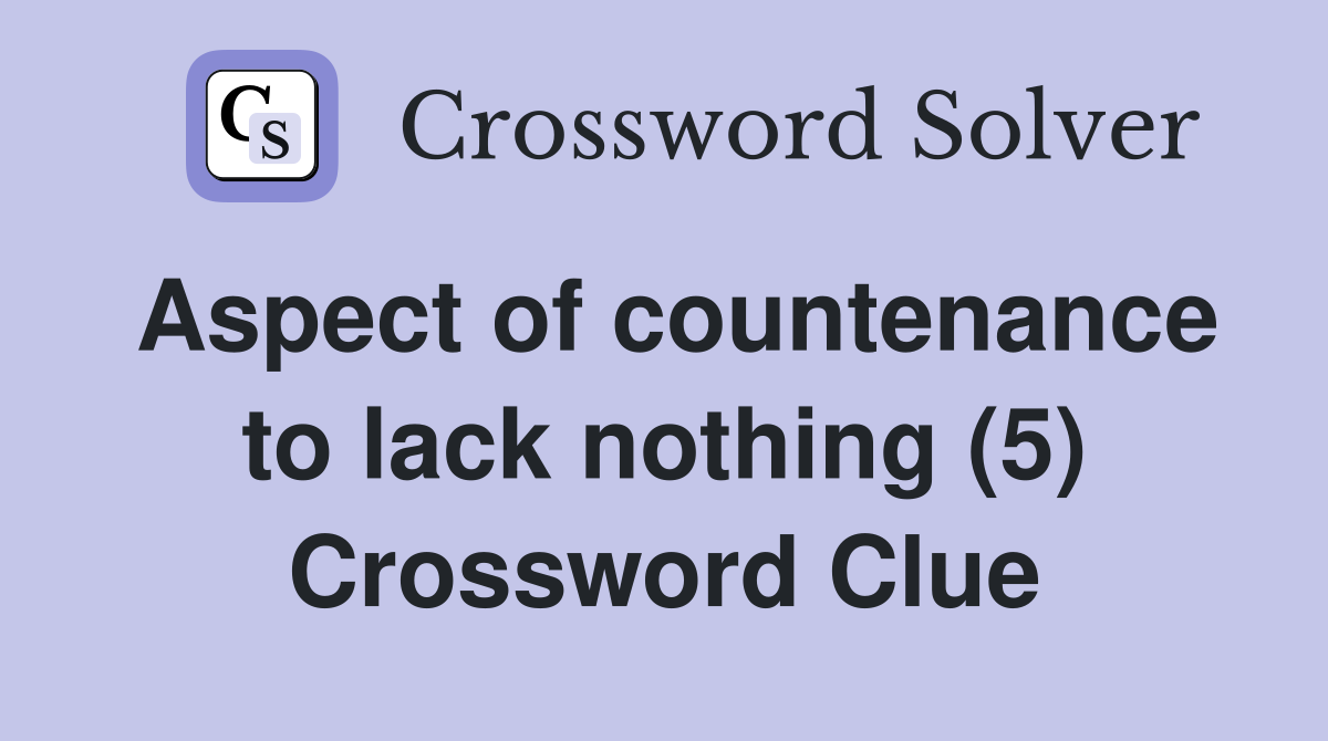 Aspect of countenance to lack nothing (5) Crossword Clue