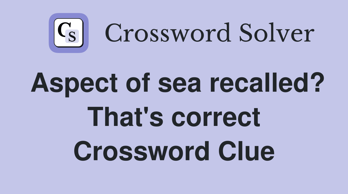 Aspect of sea recalled? That's correct Crossword Clue