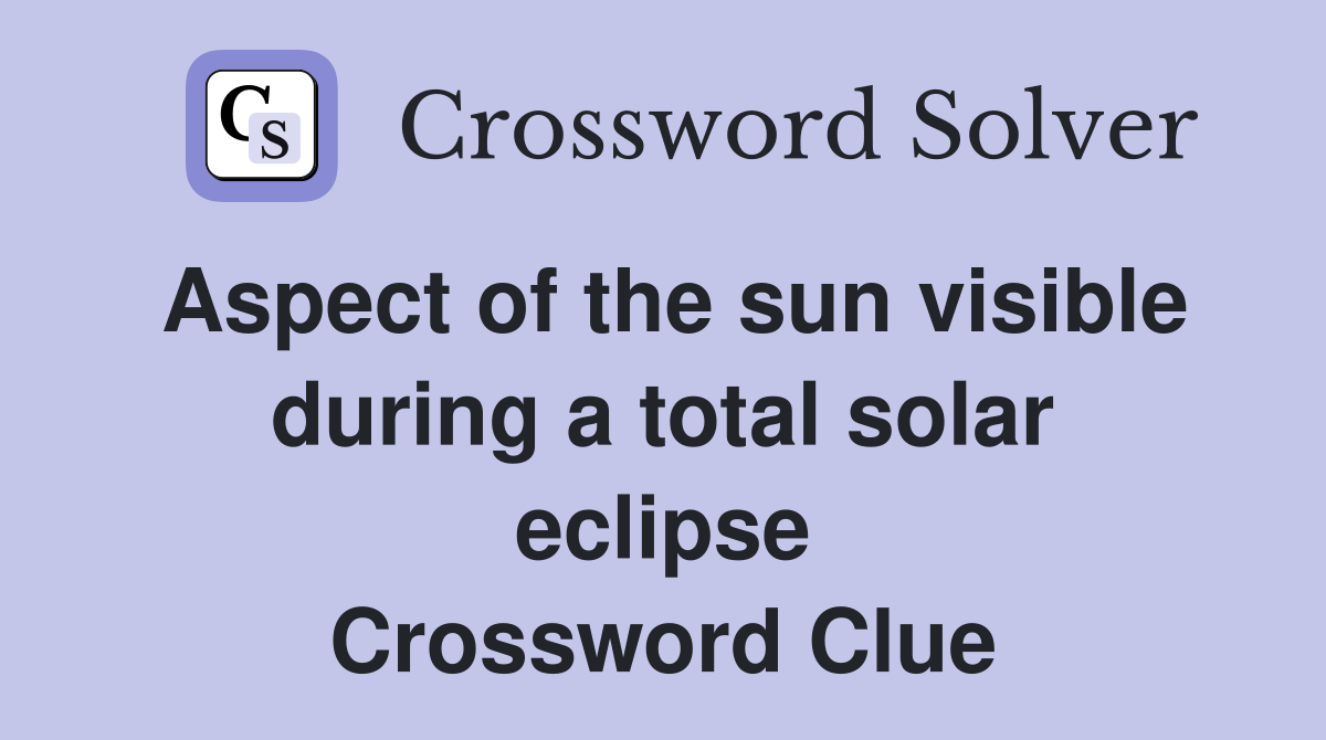 Aspect of the sun visible during a total solar eclipse Crossword Clue