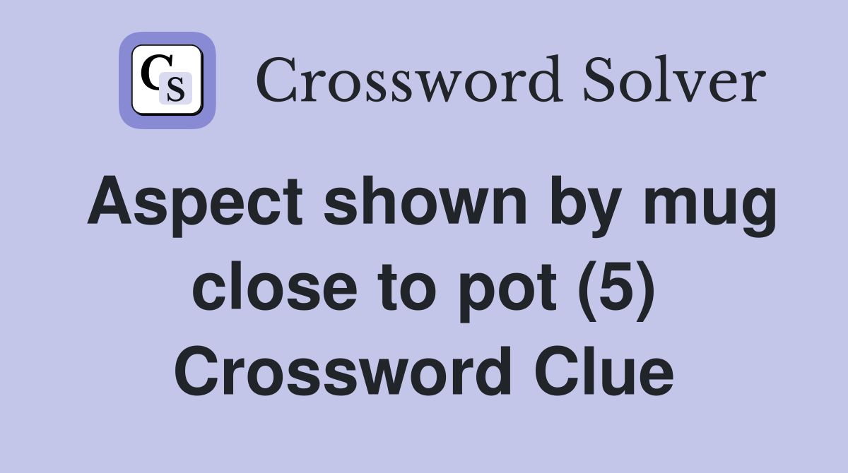 Aspect shown by mug close to pot (5) Crossword Clue