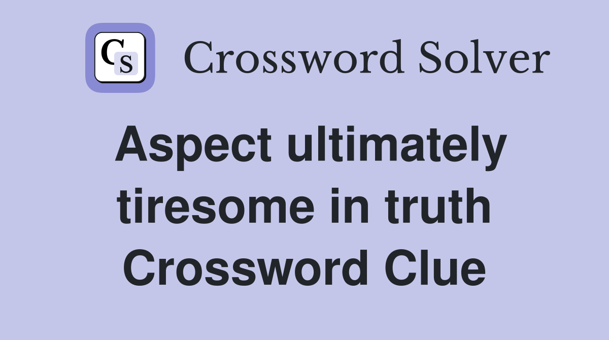 Aspect ultimately tiresome in truth Crossword Clue