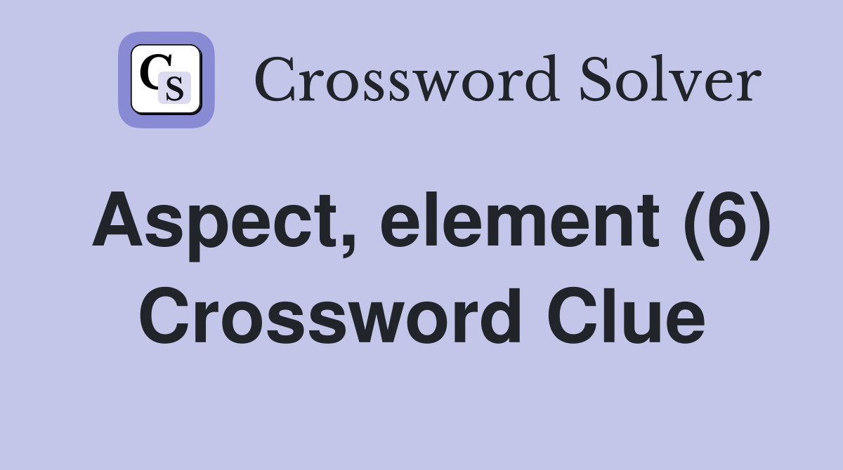 Aspect, element (6) Crossword Clue