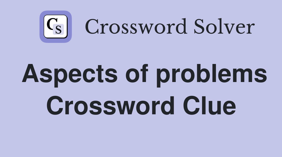 Aspects of problems Crossword Clue