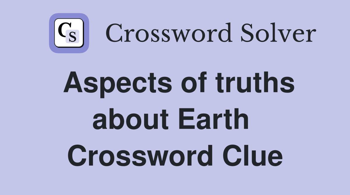 Aspects of truths about Earth  Crossword Clue