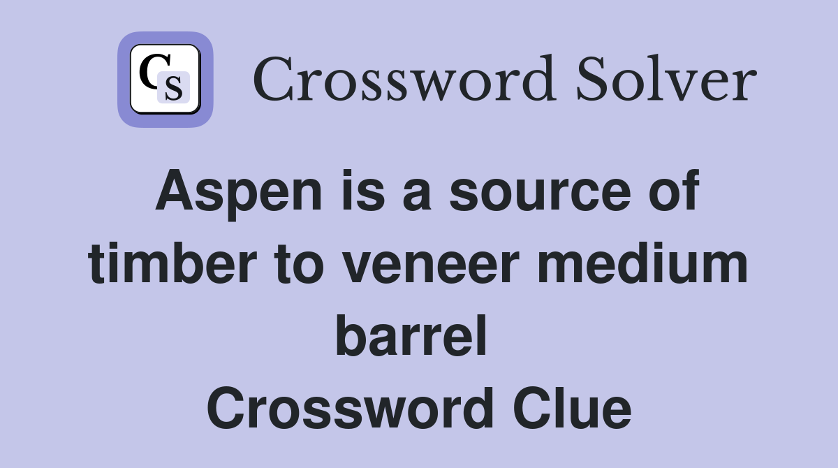 Aspen is a source of timber to veneer medium barrel  Crossword Clue