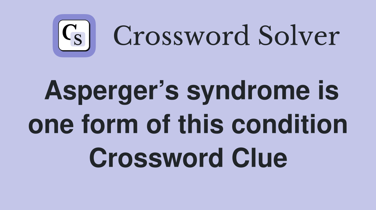 Asperger’s syndrome is one form of this condition Crossword Clue
