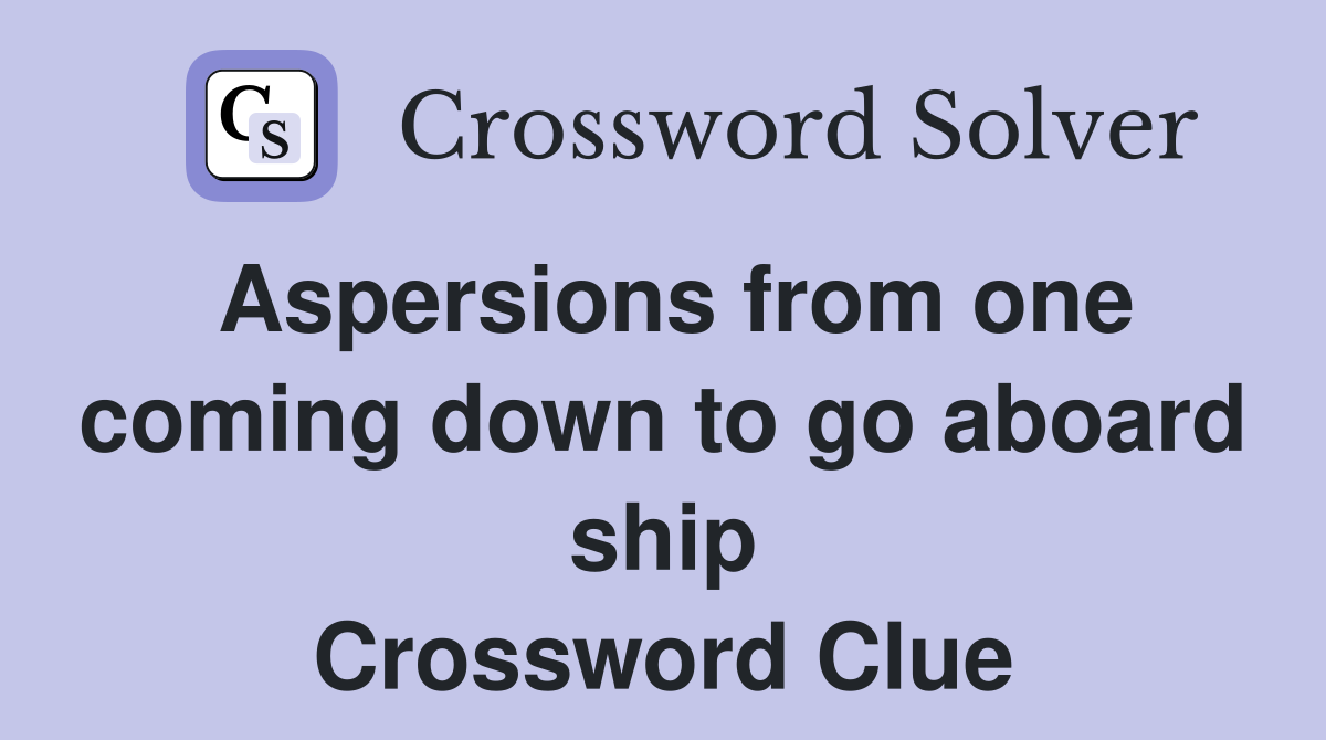 Aspersions from one coming down to go aboard ship Crossword Clue