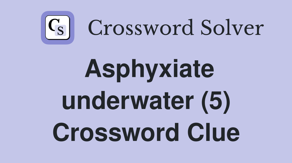Asphyxiate underwater (5) Crossword Clue