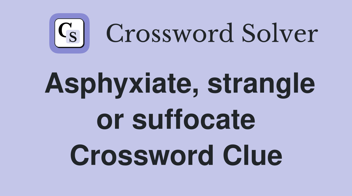 Asphyxiate, strangle or suffocate Crossword Clue