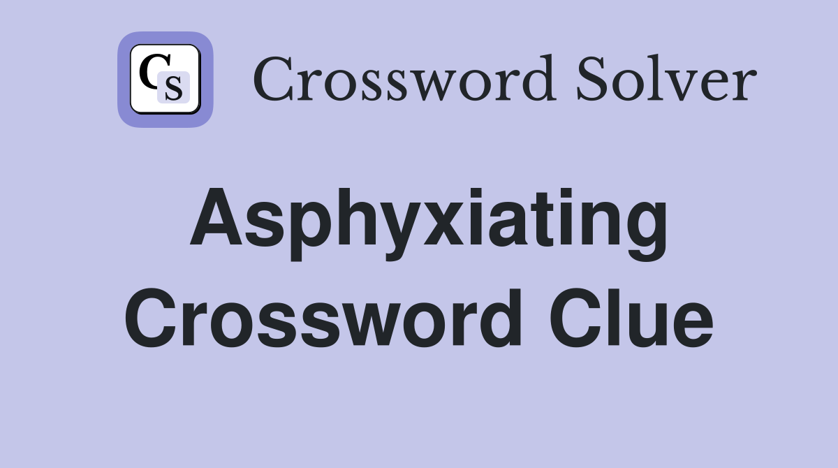 Asphyxiating Crossword Clue