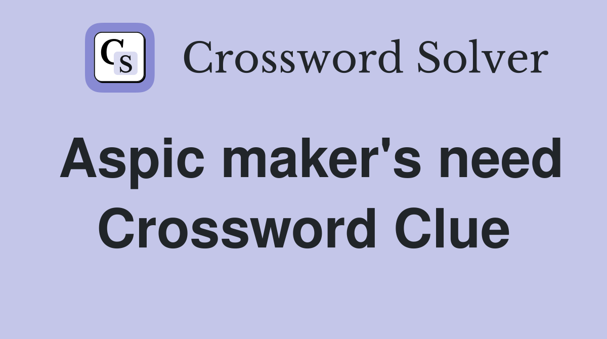 Aspic maker's need Crossword Clue