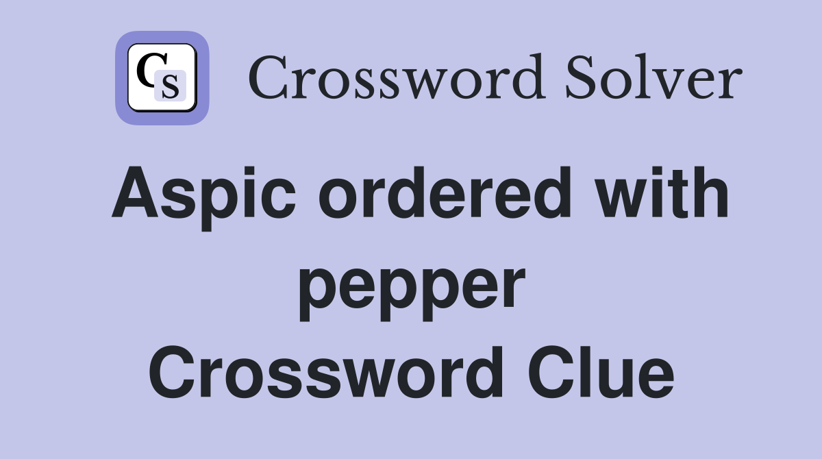 Aspic ordered with pepper Crossword Clue