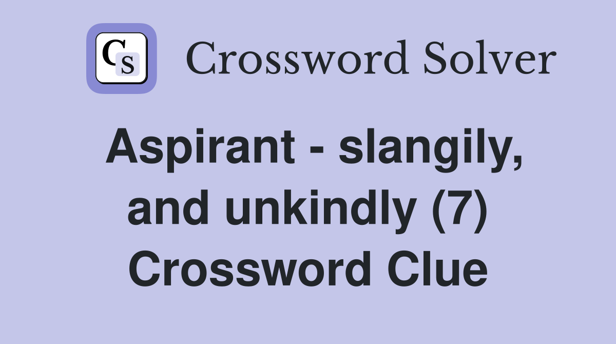 Aspirant - slangily, and unkindly (7) Crossword Clue