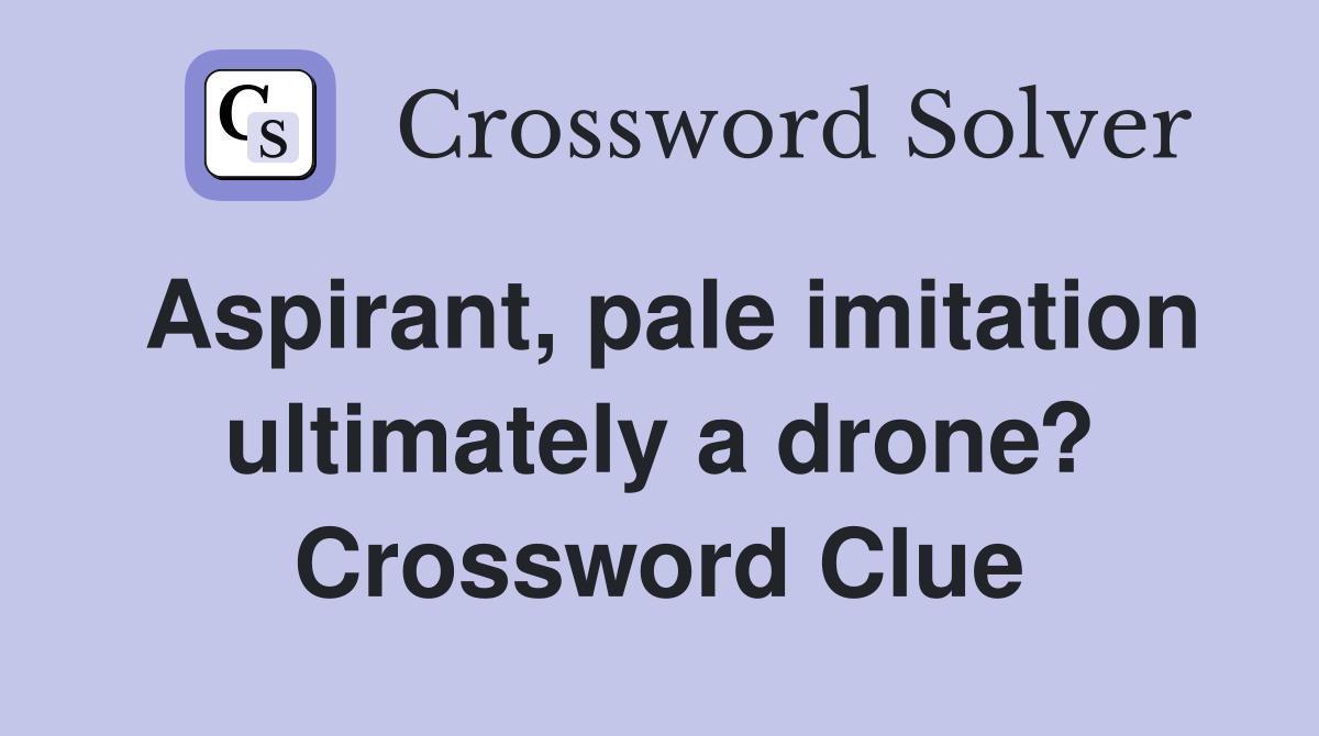 Aspirant, pale imitation ultimately a drone? Crossword Clue