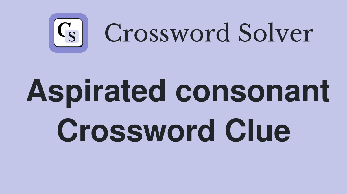 Aspirated consonant Crossword Clue