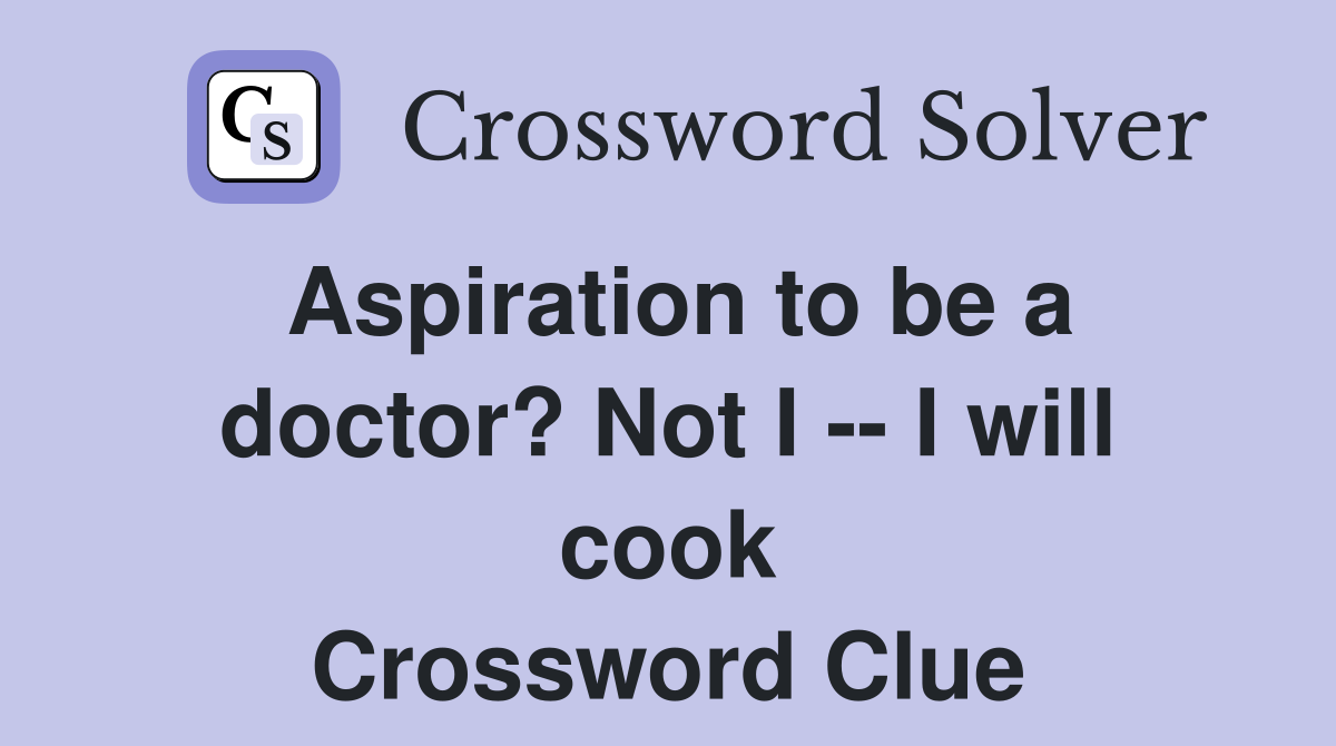 Aspiration to be a doctor? Not I -- I will cook Crossword Clue