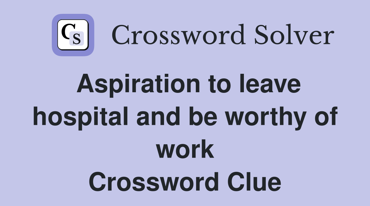 Aspiration to leave hospital and be worthy of work Crossword Clue