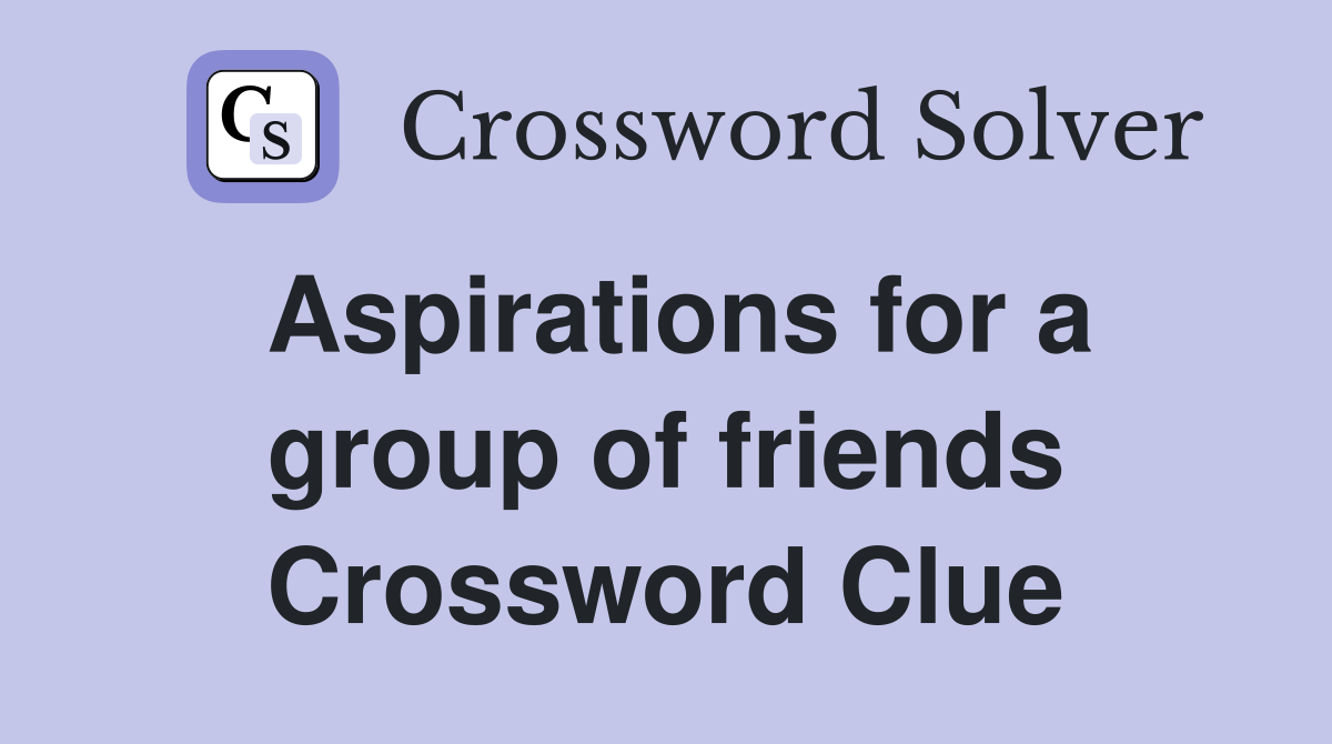 Aspirations for a group of friends Crossword Clue