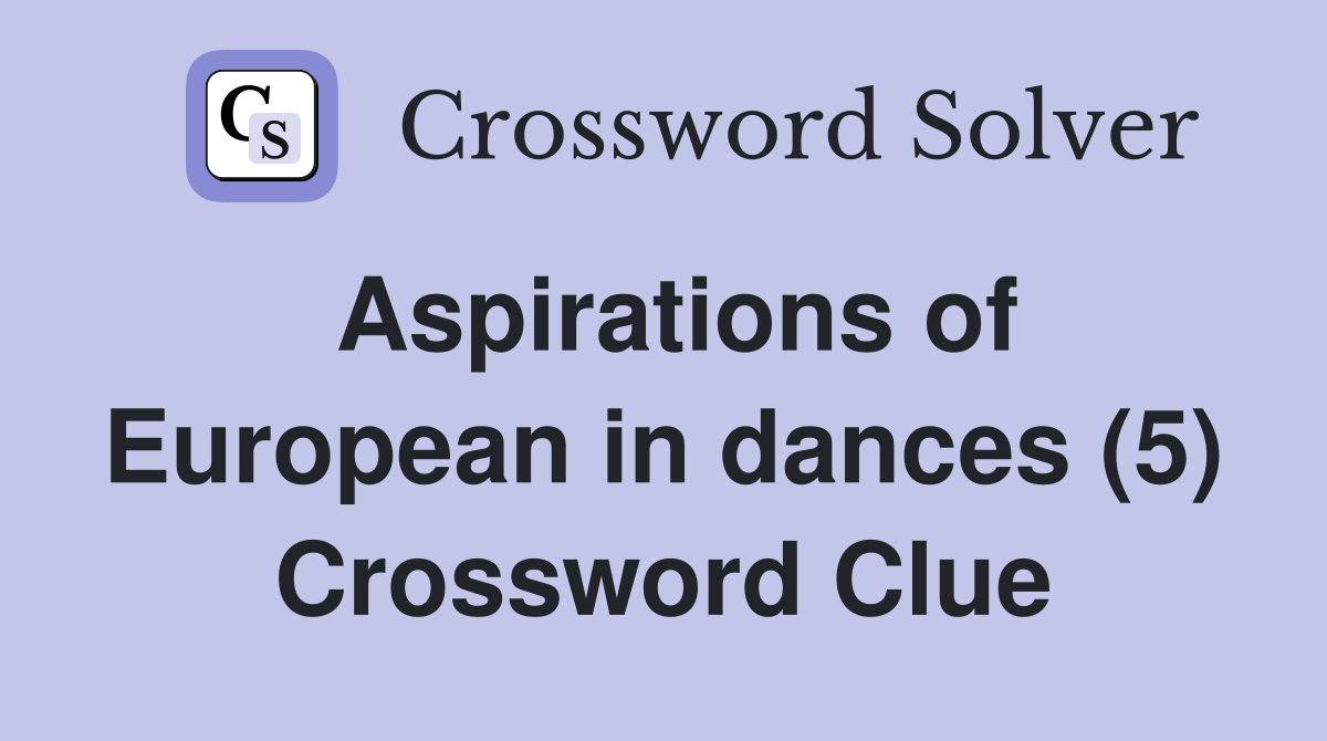 Aspirations of European in dances (5) Crossword Clue