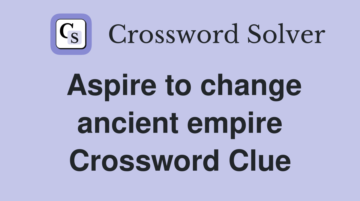 Aspire to change ancient empire Crossword Clue