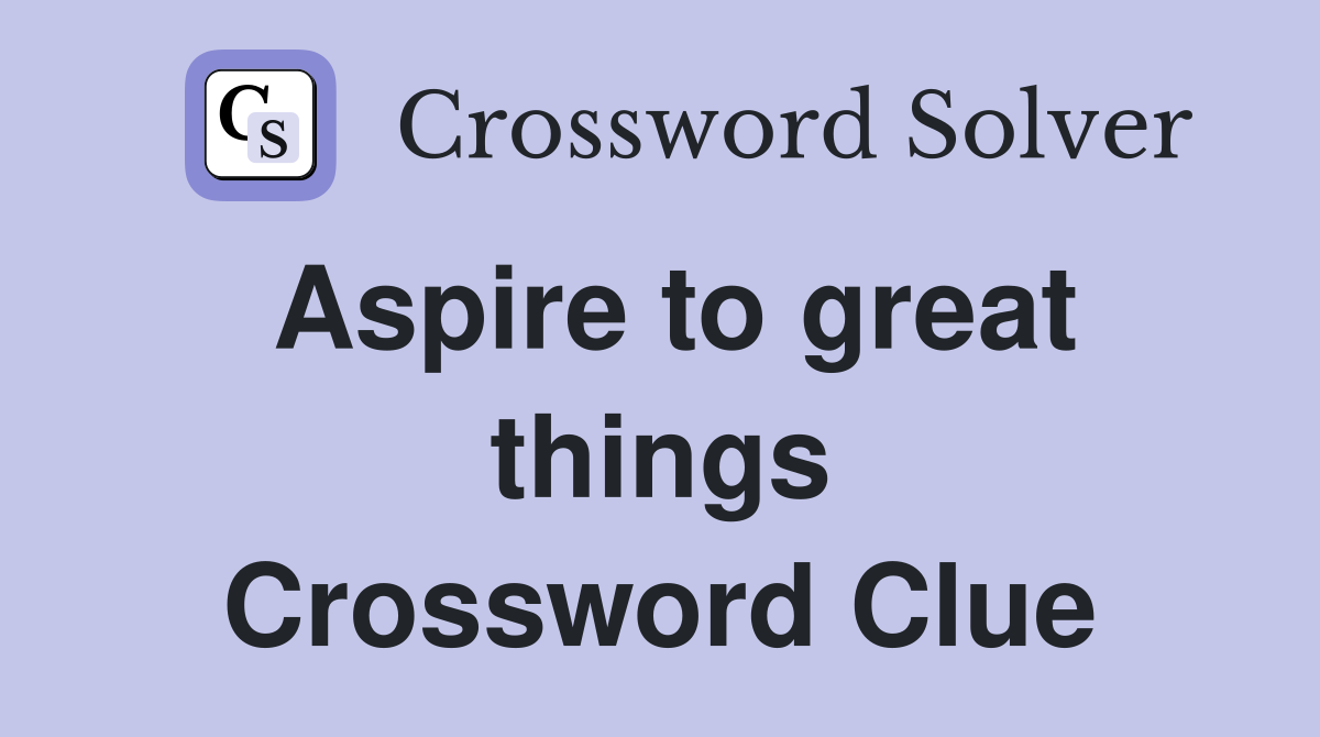 Aspire to great things Crossword Clue
