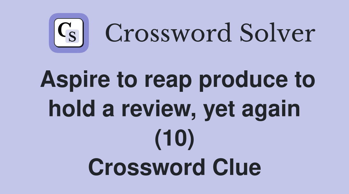 Aspire to reap produce to hold a review, yet again (10) Crossword Clue