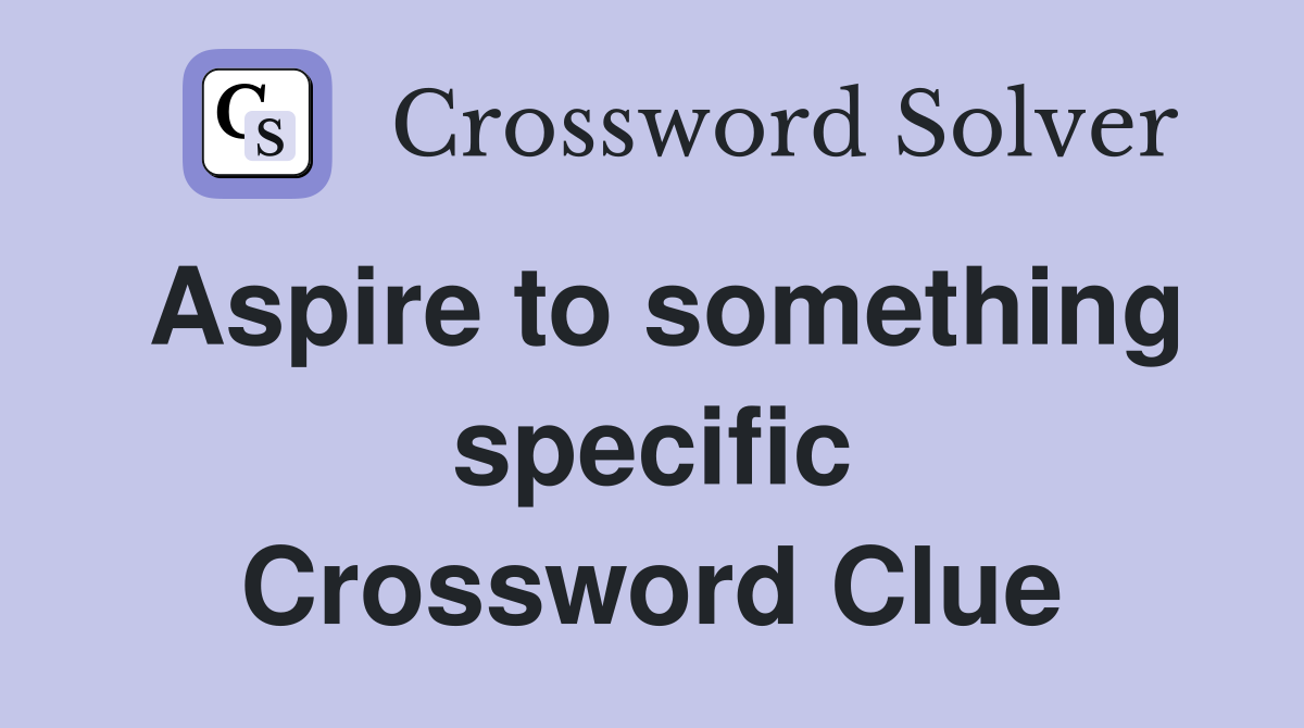 Aspire to something specific Crossword Clue