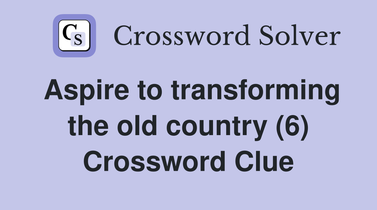 Aspire to transforming the old country (6) Crossword Clue
