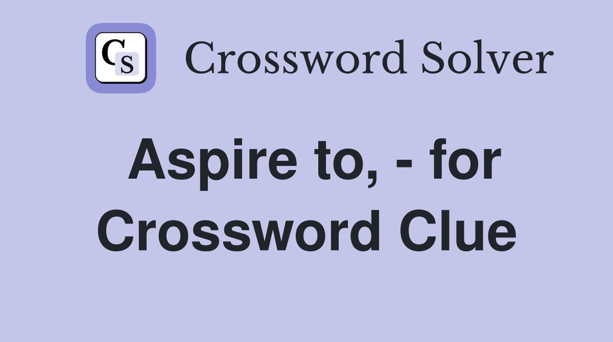 Aspire to, - for Crossword Clue