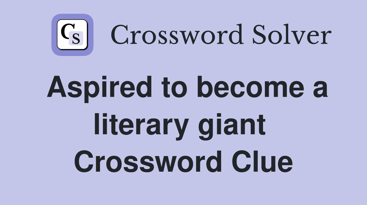Aspired to become a literary giant  Crossword Clue