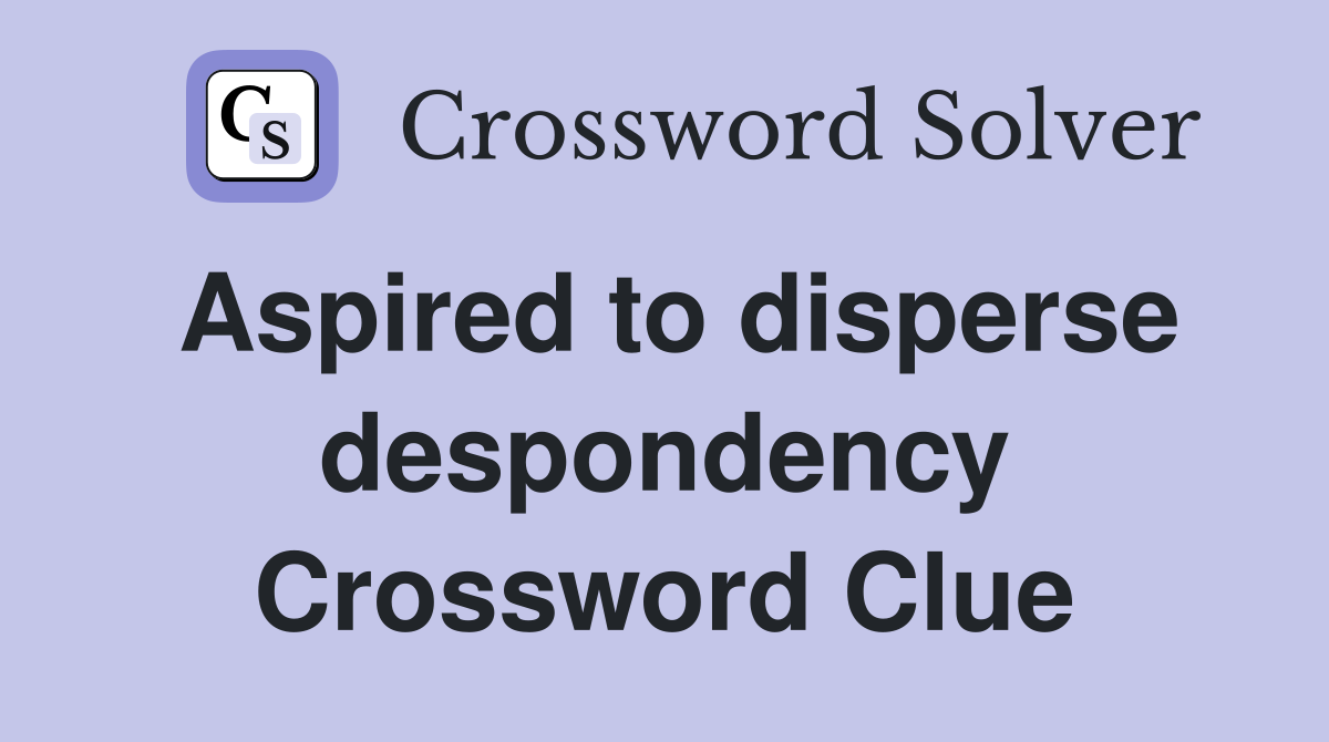 Aspired to disperse despondency Crossword Clue