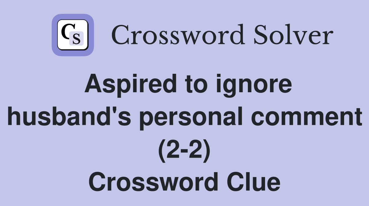 Aspired to ignore husband's personal comment (2-2) Crossword Clue