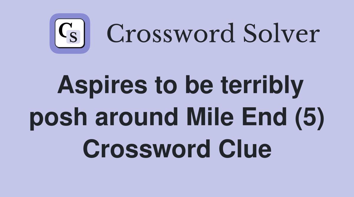 Aspires to be terribly posh around Mile End (5) Crossword Clue