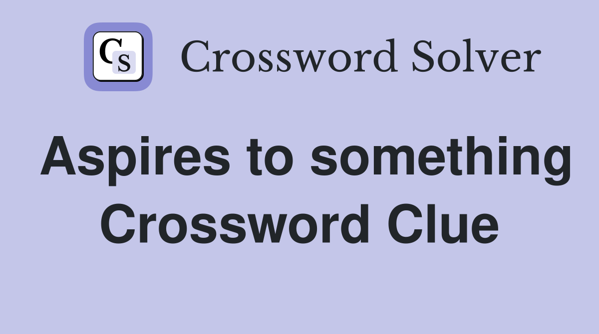 Aspires to something Crossword Clue