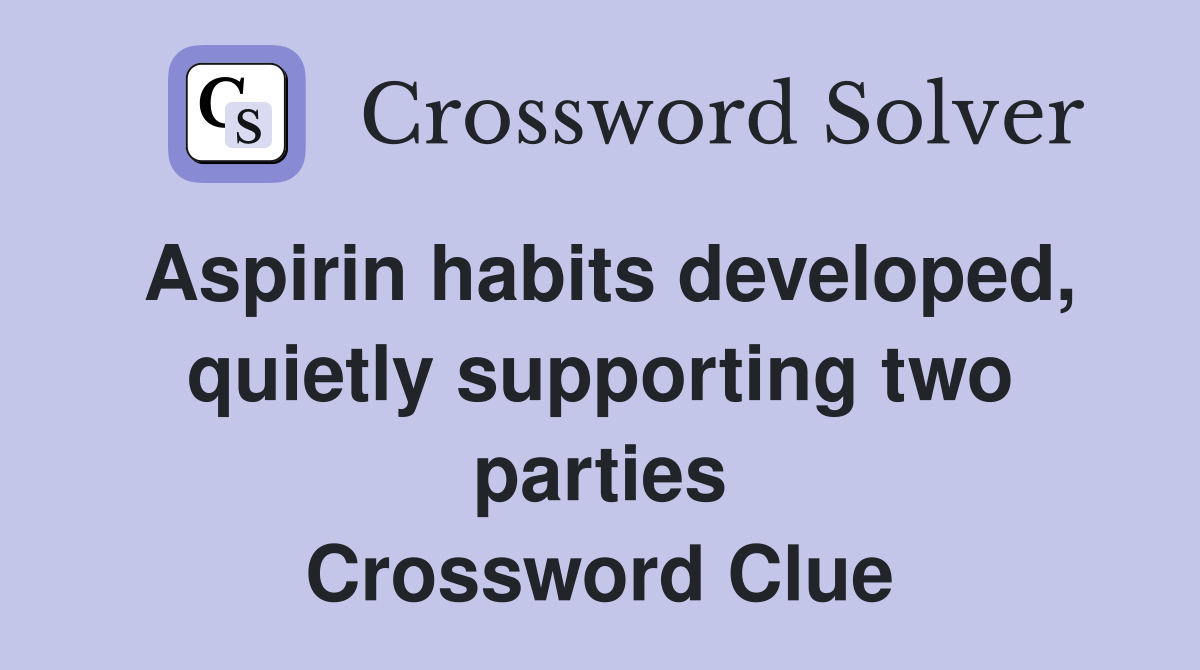 Aspirin habits developed quietly supporting two parties Crossword