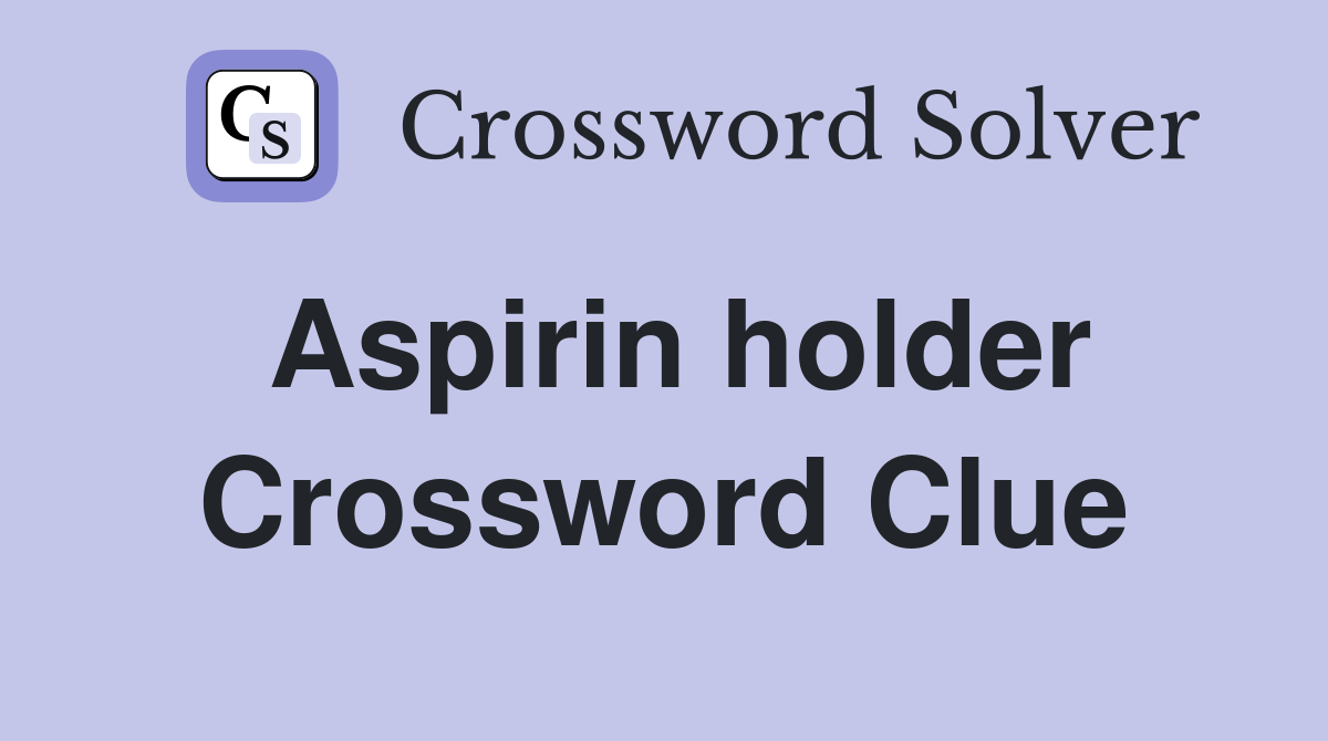 Aspirin holder Crossword Clue