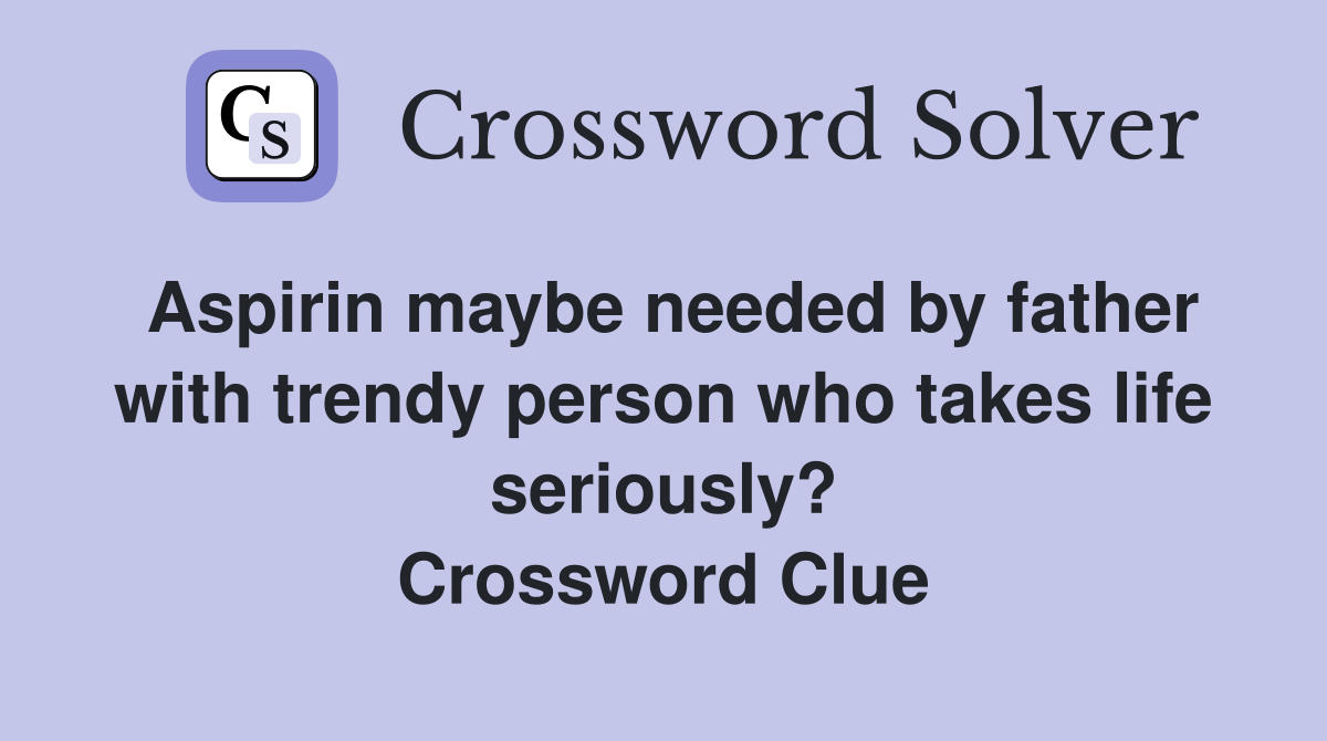 Aspirin maybe needed by father with trendy person who takes life seriously? Crossword Clue