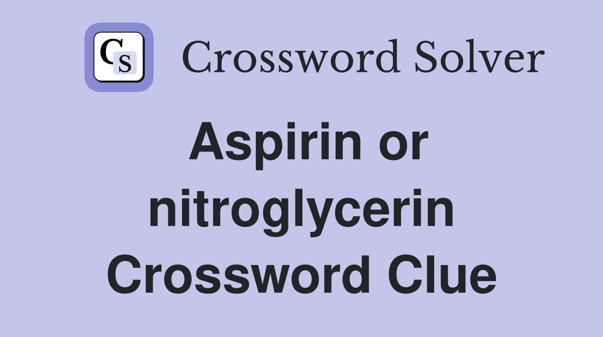 Aspirin or nitroglycerin Crossword Clue