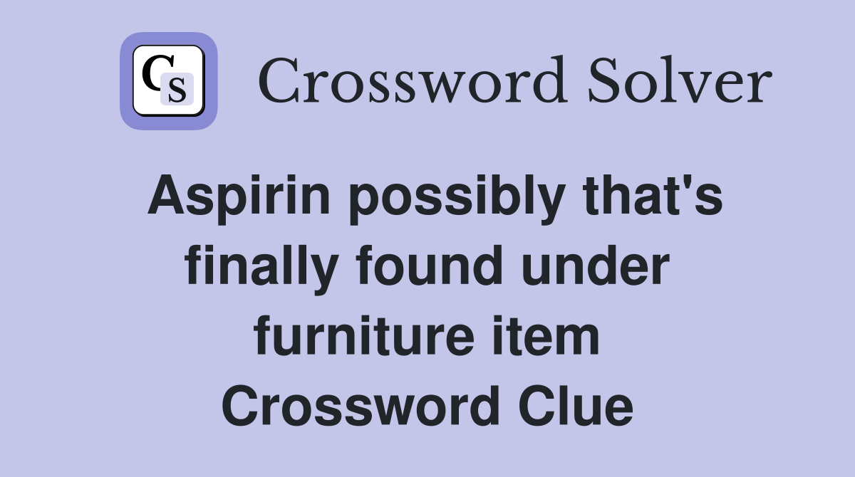 Aspirin possibly that's finally found under furniture item Crossword Clue